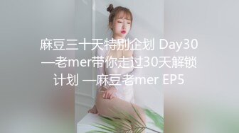 麻豆三十天特别企划 Day30—老mer带你走过30天解锁计划 —麻豆老mer EP5