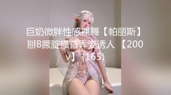 巨奶微胖性感裸舞【帕丽斯】掰B撅腚搔首弄姿诱人 【200v】 (165)