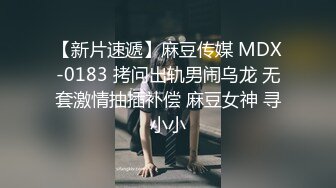 【新片速遞】麻豆传媒 MDX-0183 拷问出轨男闹乌龙 无套激情抽插补偿 麻豆女神 寻小小