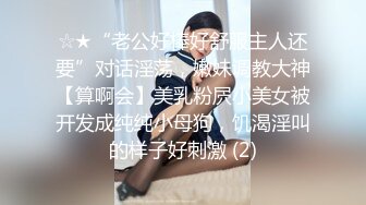 ☆★“老公好棒好舒服主人还要”对话淫荡，嫩妹调教大神【算啊会】美乳粉屄小美女被开发成纯纯小母狗，饥渴淫叫的样子好刺激 (2)