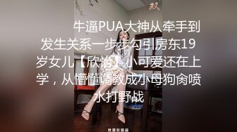 ❤️❤️牛逼PUA大神从牵手到发生关系一步步勾引房东19岁女儿【欣怡】小可爱还在上学，从懵懂调教成小母狗肏喷水打野战