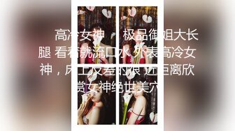 ❤️高冷女神❤️极品御姐大长腿 看着就流口水 外表高冷女神，床上反差的很 近距离欣赏女神绝世美穴