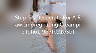 Step-Sis Desperate For A Raw, Impregnating Creampie (ph61f9b7fb21e5b)