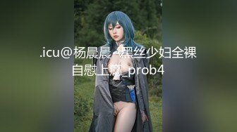 .icu@杨晨晨~黑丝少妇全裸自慰上瘾_prob4