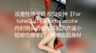 反差性感学姐 校园女神〖FortuneCuttie〗fortunecutie 内射刚从酒吧勾搭到的齐逼小短裙性感学姐，性感极品身材