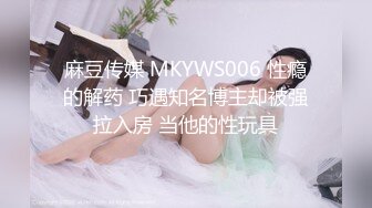 麻豆传媒 MKYWS006 性瘾的解药 巧遇知名博主却被强拉入房 当他的性玩具