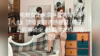   电臀女王来袭--蜜桃臀马甲线  顶级美臀诱惑盛宴  椅子上假屌骑坐  扶着洗衣机扭动屁股