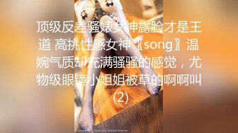 顶级反差骚婊女神露脸才是王道 高挑性感女神〖song〗温婉气质却充满骚骚的感觉，尤物级眼镜小姐姐被草的啊啊叫 (2)