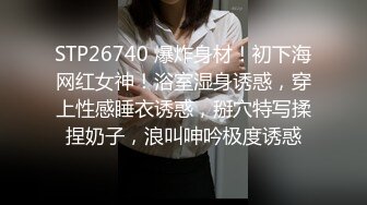 STP26740 爆炸身材！初下海网红女神！浴室湿身诱惑，穿上性感睡衣诱惑，掰穴特写揉捏奶子，浪叫呻吟极度诱惑