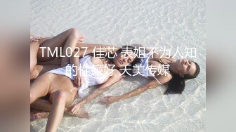 TML027 佳芯 表姐不为人知的性癖好 天美传媒