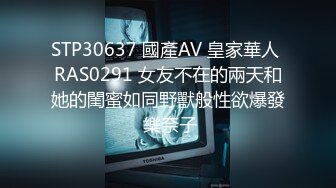 STP30637 國產AV 皇家華人 RAS0291 女友不在的兩天和她的閨蜜如同野獸般性欲爆發 樂奈子