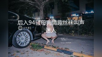 后入94骚母狗情趣丝袜叫声迷人