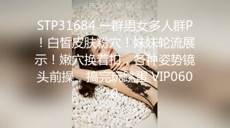 STP31684 一群男女多人群P！白皙皮肤粉穴！妹妹轮流展示！嫩穴换着扣，各种姿势镜头前操，搞完玩跳蛋 VIP0600