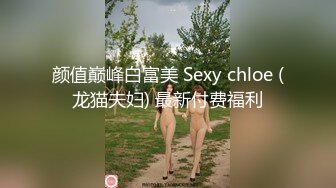 颜值巅峰白富美 Sexy chloe (龙猫夫妇) 最新付费福利