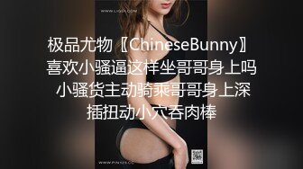 极品尤物〖ChineseBunny〗喜欢小骚逼这样坐哥哥身上吗 小骚货主动骑乘哥哥身上深插扭动小穴吞肉棒