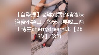 【自整理】老婆对我的精液味道赞不绝口，每天都要喝二两！博主cherrydream98【283V】 (82)