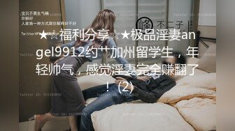 ★☆福利分享☆★极品淫妻angel9912约艹加州留学生，年轻帅气，感觉淫妻完全赚翻了！ (2)