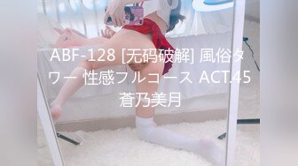 ABF-128 [无码破解] 風俗タワー 性感フルコース ACT.45 蒼乃美月