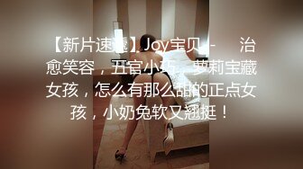 【新片速遞】Joy宝贝--❤️治愈笑容，五官小巧，萝莉宝藏女孩，怎么有那么甜的正点女孩，小奶兔软又翘挺！