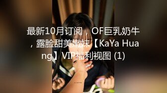 最新10月订阅，OF巨乳奶牛，露脸甜美嫩妹【KaYa Huang】VIP福利视图 (1)