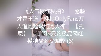 ♡♥《人气网红私拍》♡♥露脸才是王道！推特OnlyFans万人追随超级约炮大神♡♥【托尼】♡♥订阅~只约极品网红模特又肏又调教 (6)