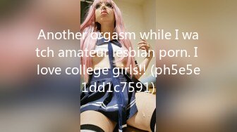 Another orgasm while I watch amateur lesbian porn. I love college girls!! (ph5e5e1dd1c7591)