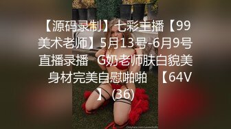 【源码录制】七彩主播【99美术老师】5月13号-6月9号直播录播✨G奶老师肤白貌美✨身材完美自慰啪啪✨【64V】 (36)