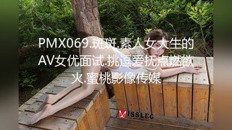 PMX069.斑斑.素人女大生的AV女优面试.挑逗爱抚点燃欲火.蜜桃影像传媒