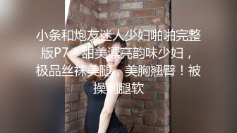 小条和炮友迷人少妇啪啪完整版P7！甜美漂亮韵味少妇，极品丝袜美腿，美胸翘臀！被操到腿软