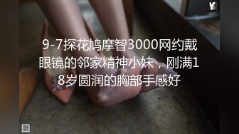 9-7探花鸠摩智3000网约戴眼镜的邻家精神小妹，刚满18岁圆润的胸部手感好