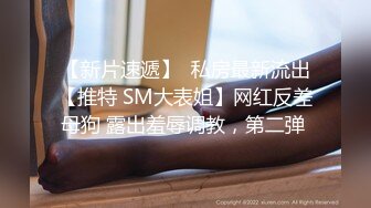 【新片速遞】  私房最新流出【推特 SM大表姐】网红反差母狗 露出羞辱调教，第二弹 