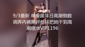 9/3最新 单身跨年日高潮倒数调弄内裤撕开丝袜把她干到高潮喷水VIP1196