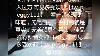 ★☆全网推荐☆★新晋女神日入过万 可见多受欢迎【tw_peggy111】，看一眼恋爱的味道，无毛自慰，主打的就是真实，无美颜更有看头，佳品推荐新晋女神日入过万 可见多受欢迎【tw_peggy111】，看 (6)