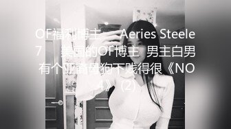 OF福利博主❤️Aeries Steele7❤️美国的OF博主  男主白男 有个亚裔母狗下贱得很《NO.4》 (2)