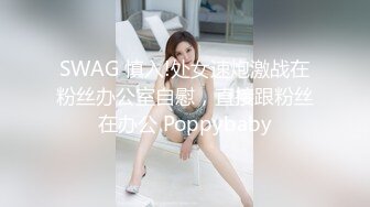 SWAG 慎入!处女速炮激战在粉丝办公室自慰，直接跟粉丝在办公 Poppybaby