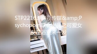 STP22163 麻豆传媒&amp;Psychoporn联合出品之可爱女友在浴室来一发