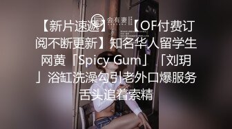 【新片速遞】  ✨【OF付费订阅不断更新】知名华人留学生网黄「Spicy Gum」「刘玥」浴缸洗澡勾引老外口爆服务舌头追着索精