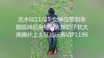 无水印11/25 女神没想到衣服脱掉后身材好火辣奶子软大沸腾扑上去狂插玩弄VIP1196