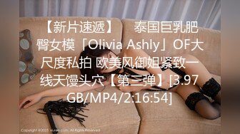 【新片速遞】  ✨泰国巨乳肥臀女模「Olivia Ashly」OF大尺度私拍 欧美风御姐紧致一线天馒头穴【第三弹】[3.97GB/MP4/2:16:54]