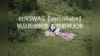 -台湾SWAG『Venusbabe』极品粉嫩鲍鱼 每晚都被大J8爆射