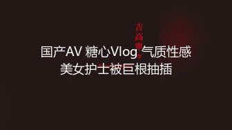 国产AV 糖心Vlog 气质性感美女护士被巨根抽插