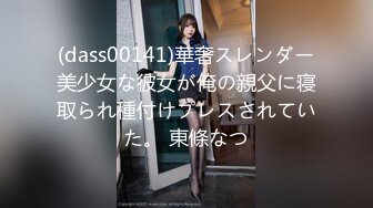 (dass00141)華奢スレンダー美少女な彼女が俺の親父に寝取られ種付けプレスされていた。 東條なつ