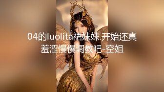 04的luolita裙妹妹.开始还真羞涩慢慢调教吧-空姐