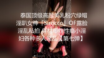 ✨泰国顶级高颜美乳粉穴绿帽淫趴女神「Sirocco」OF露脸淫乱私拍 身材爆炸性瘾小淫妇各种多人淫乱【第七弹】