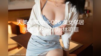 天美传媒 tml-006 美女邻居洗澡诱惑屌丝男-林可菲