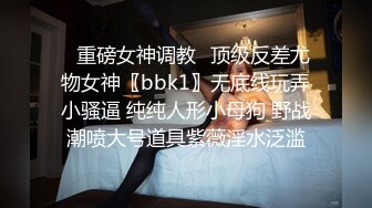 ✿重磅女神调教✿顶级反差尤物女神〖bbk1〗无底线玩弄小骚逼 纯纯人形小母狗 野战潮喷大号道具紫薇淫水泛滥