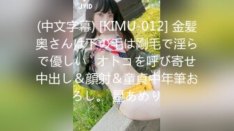 (中文字幕) [KIMU-012] 金髪奥さんは下の毛は剛毛で淫らで優しい♪オトコを呼び寄せ中出し＆顔射＆童貞中年筆おろし。 星あめり