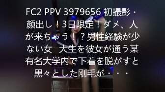 FC2 PPV 3979656 初撮影・颜出し！3日限定！ダメ、人が来ちゃう！？男性経験が少ない女◯大生を彼女が通う某有名大学内で下着を脱がすと黒々とした刚毛が・・・