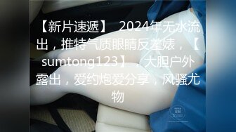 【新片速遞】  2024年无水流出，推特气质眼睛反差婊，【sumtong123】，大胆户外露出，爱约炮爱分享，风骚尤物